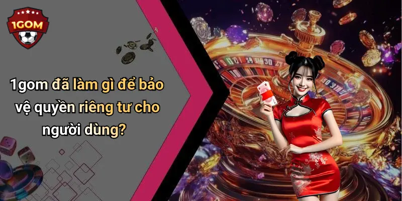 Quyền Riêng Tư: Tầm Quan Trọng Khi Tham Gia Cá Cược Tại 1Gom 2 1gom đã làm gì để bảo vệ quyền riêng tư cho người dùng?
