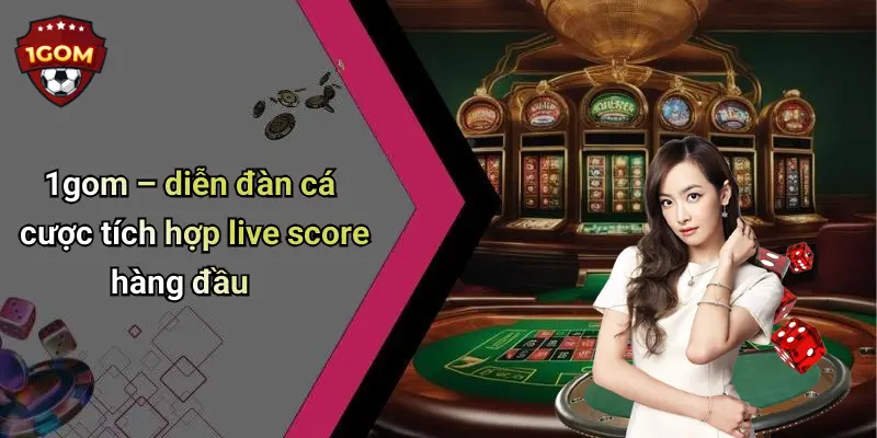 1gom – diễn đàn cá cược tích hợp live score hàng đầu