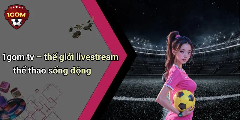 1Gom: Toàn Cảnh Về Diễn Đàn Cá Cược Trực Tuyến Uy Tín 69 1gom tv – thế giới livestream thể thao sống động