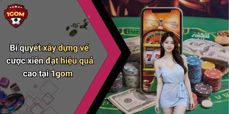 Cược Xiên Là Gì Và Cách Chơi Hiệu Quả Tại 1gom Hấp Dẫn Nào: Khám Phá Chi Tiết 3 Bí quyết xây dựng vé cược xiên đạt hiệu quả cao tại 1gom