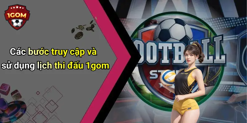 Các bước truy cập và sử dụng lịch thi đấu 1gom