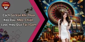 Cách Gỡ Vốn Khi Thua Kèo Đầu: Mẹo, Chiến Lược Hiệu Quả Tại 1Gom