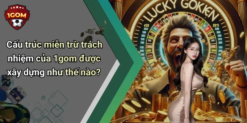 Miễn Trừ Trách Nhiệm: Thông Tin Minh Bạch Cho Người Dùng Tại 1Gom 2 Cấu trúc miễn trừ trách nhiệm của 1gom được xây dựng như thế nào?