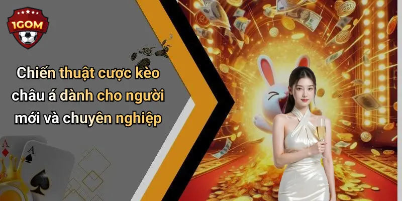 Kèo Châu Á: Chiến Lược Soi Kèo Chính Xác Và Tối Ưu Cùng 1Gom 4 Chiến thuật cược kèo châu á dành cho người mới và chuyên nghiệp