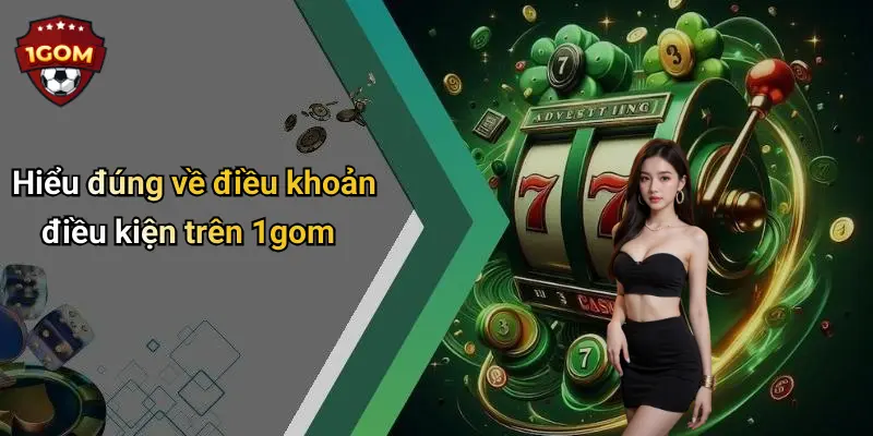 Điều Khoản Điều Kiện: Nền Tảng Bảo Vệ Quyền Lợi Tại 1Gom 1 Hiểu đúng về điều khoản điều kiện trên 1gom