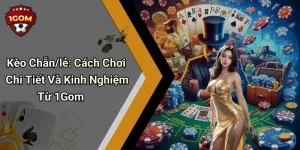Kèo Chẵn/lẻ: Cách Chơi Chi Tiết Và Kinh Nghiệm Từ 1Gom