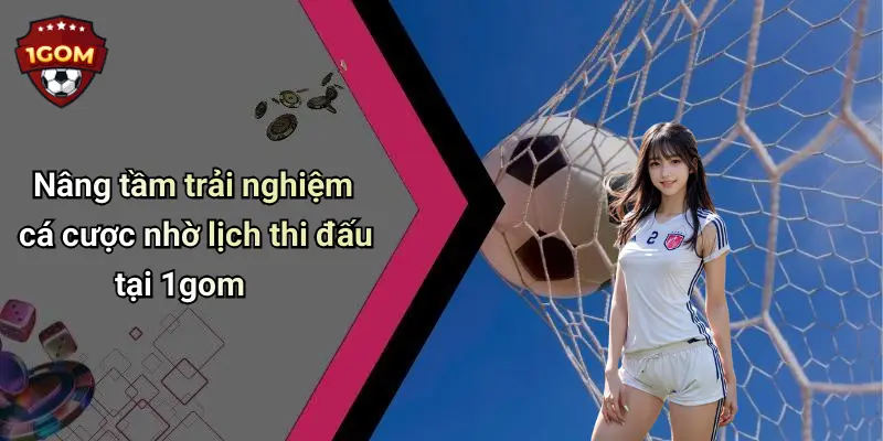 Nâng tầm trải nghiệm cá cược nhờ lịch thi đấu tại 1gom