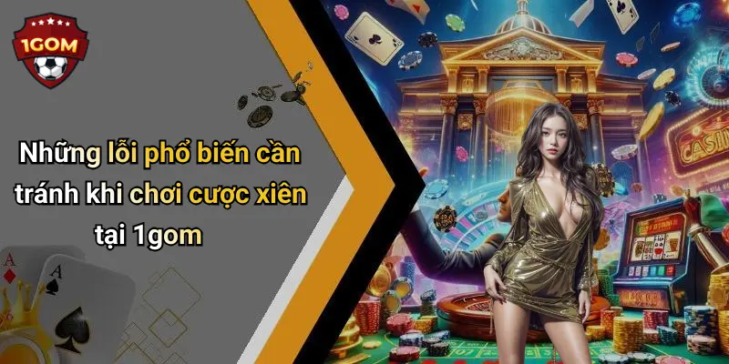 Cược Xiên Là Gì Và Cách Chơi Hiệu Quả Tại 1gom Hấp Dẫn Nào: Khám Phá Chi Tiết 4 Những lỗi phổ biến cần tránh khi chơi cược xiên tại 1gom