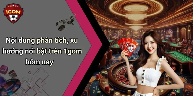 1Gom: Toàn Cảnh Về Diễn Đàn Cá Cược Trực Tuyến Uy Tín 72 Nội dung phân tích, xu hướng nổi bật trên 1gom hôm nay