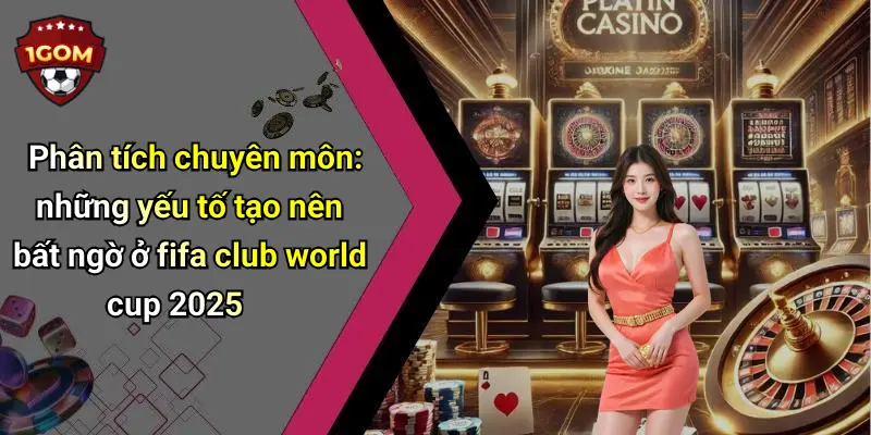 Phân tích chuyên môn: những yếu tố tạo nên bất ngờ ở fifa club world cup 2025
