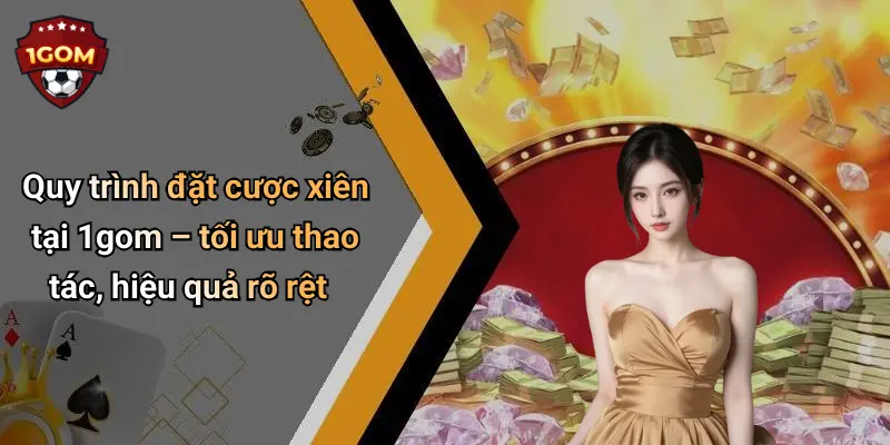Cược Xiên Là Gì Và Cách Chơi Hiệu Quả Tại 1gom Hấp Dẫn Nào: Khám Phá Chi Tiết 2 Quy trình đặt cược xiên tại 1gom – tối ưu thao tác, hiệu quả rõ rệt