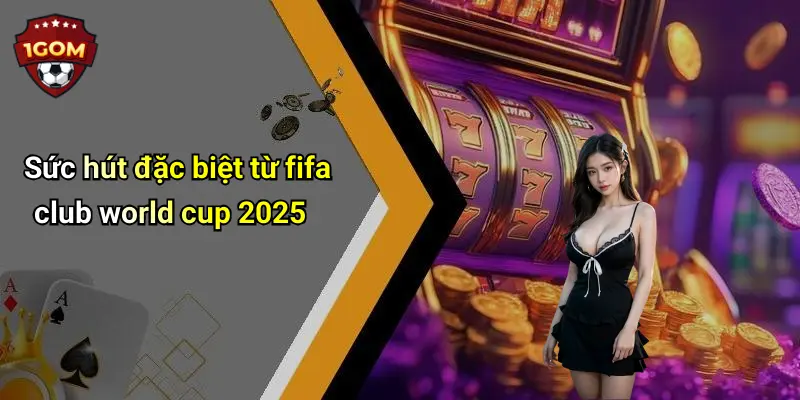 Sức hút đặc biệt từ fifa club world cup 2025