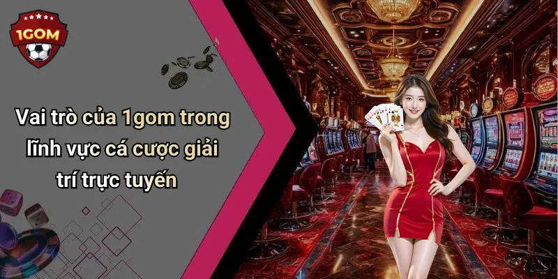1Gom: Toàn Cảnh Về Diễn Đàn Cá Cược Trực Tuyến Uy Tín 67 Vai trò của 1gom trong lĩnh vực cá cược giải trí trực tuyến