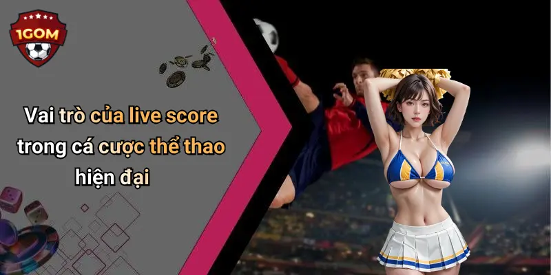 Vai trò của live score trong cá cược thể thao hiện đại