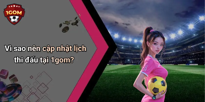 Vì sao nên cập nhật lịch thi đấu tại 1gom?