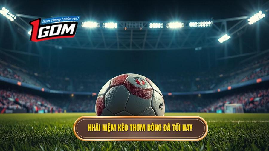 Kèo Thơm Bóng Đá Tối Nay: Nghệ Thuật Chọn Kèo Và Bí Quyết Về Bờ An Toàn 1 Khái niệm kèo thơm bóng đá tối nay