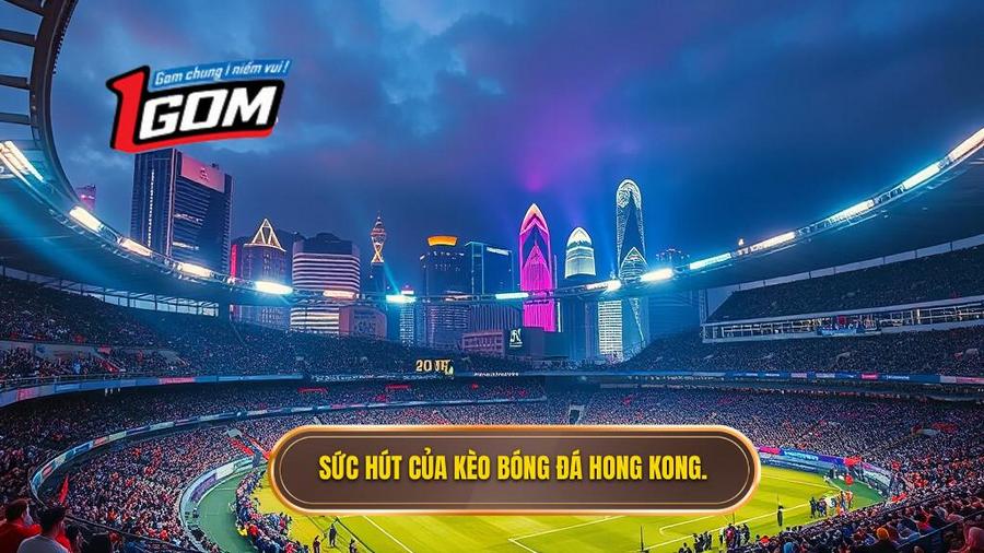 3. Sức hút của kèo bóng đá Hong Kong. Sức hút của kèo bóng đá Hong Kong