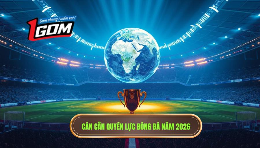 Cán cân quyền lực bóng đá năm 2026